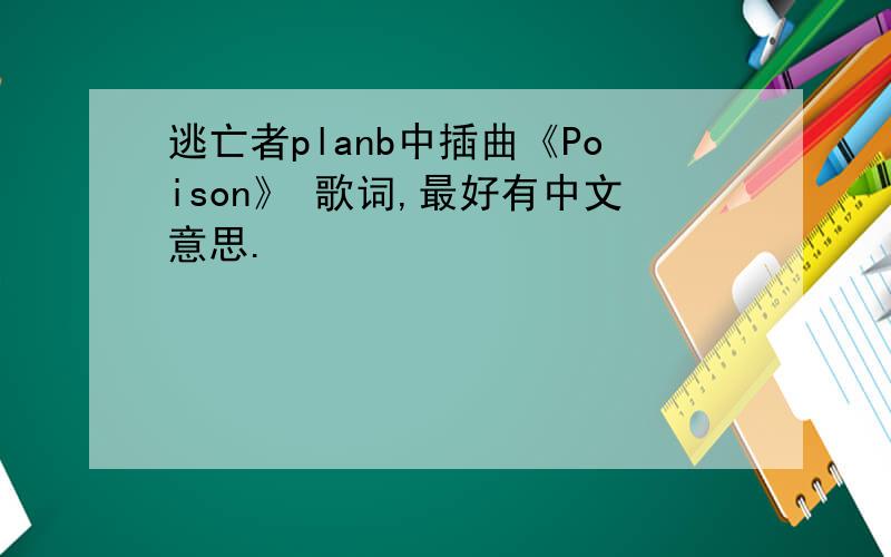 逃亡者planb中插曲《Poison》 歌词,最好有中文意思.