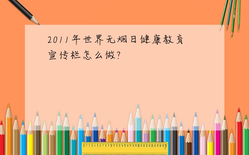 2011年世界无烟日健康教育宣传栏怎么做?