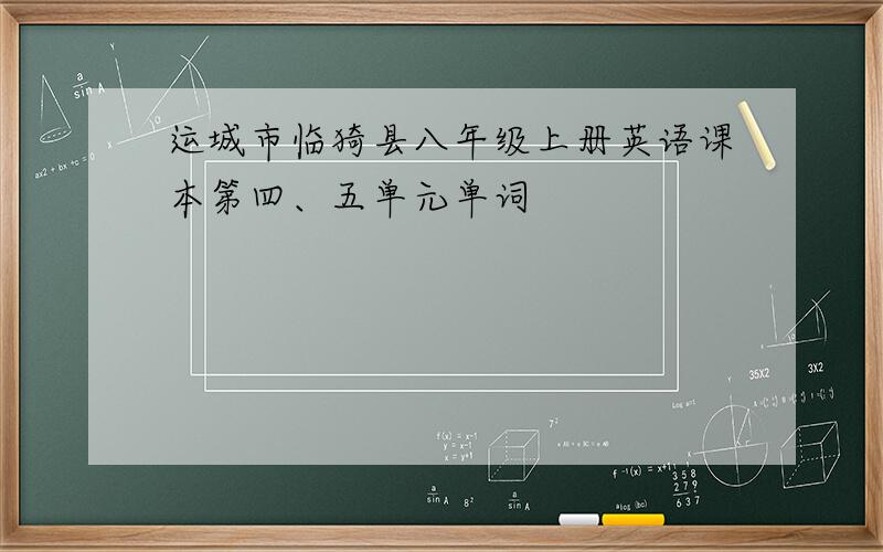 运城市临猗县八年级上册英语课本第四、五单元单词