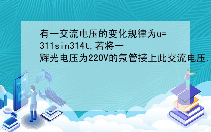 有一交流电压的变化规律为u=311sin314t,若将一辉光电压为220V的氖管接上此交流电压.