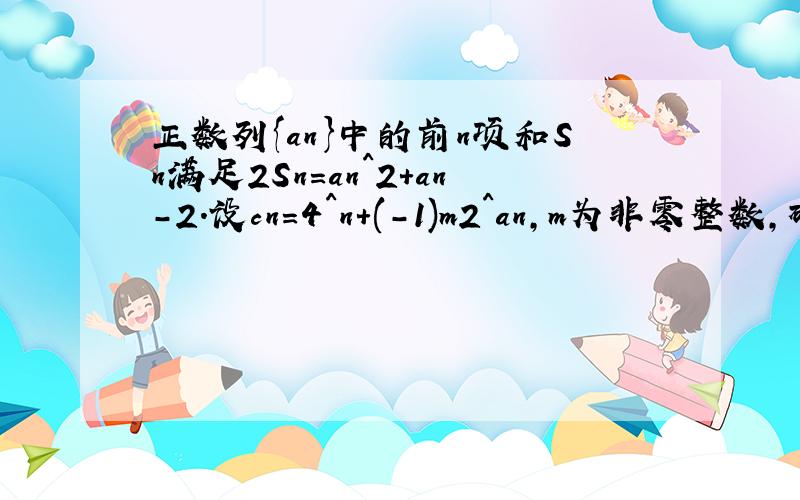 正数列{an}中的前n项和Sn满足2Sn=an^2+an-2.设cn=4^n+(-1)m2^an,m为非零整数,确定m值