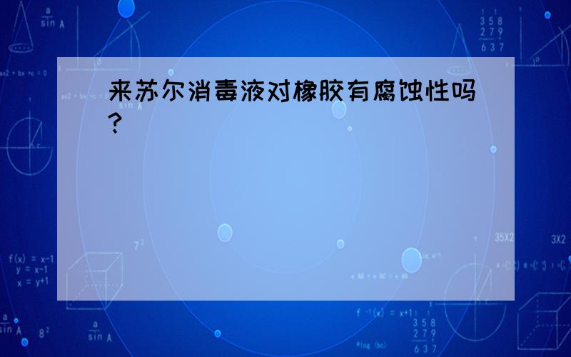 来苏尔消毒液对橡胶有腐蚀性吗?