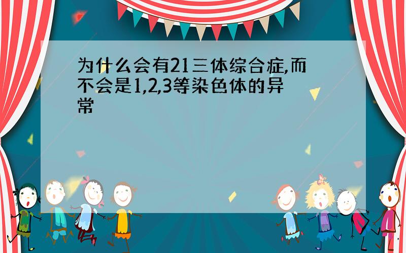 为什么会有21三体综合症,而不会是1,2,3等染色体的异常