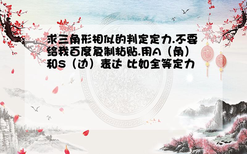 求三角形相似的判定定力.不要给我百度复制粘贴.用A（角）和S（边）表达 比如全等定力