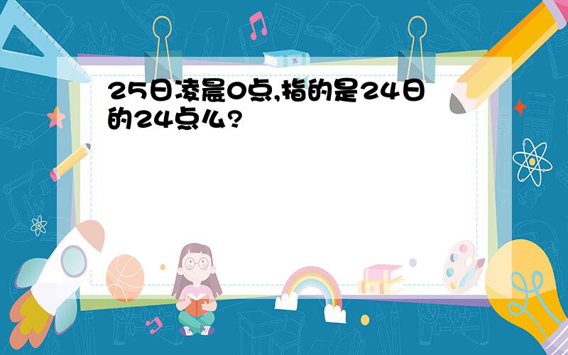 25日凌晨0点,指的是24日的24点么?