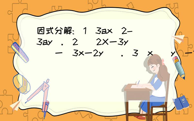 因式分解:(1)3ax^2-3ay^.(2)(2X一3y)^一(3x一2y)^.(3)x^(y^一1)+(1一y^).(