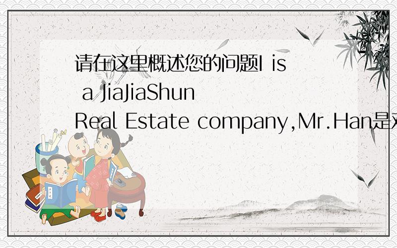 请在这里概述您的问题I is a JiaJiaShun Real Estate company,Mr.Han是对的句子吗