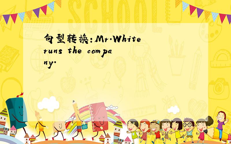 句型转换:Mr.White runs the company.