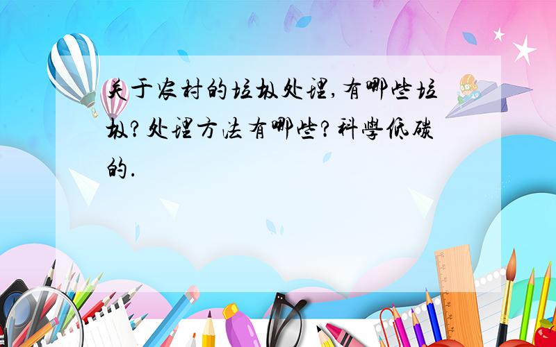 关于农村的垃圾处理,有哪些垃圾?处理方法有哪些?科学低碳的.