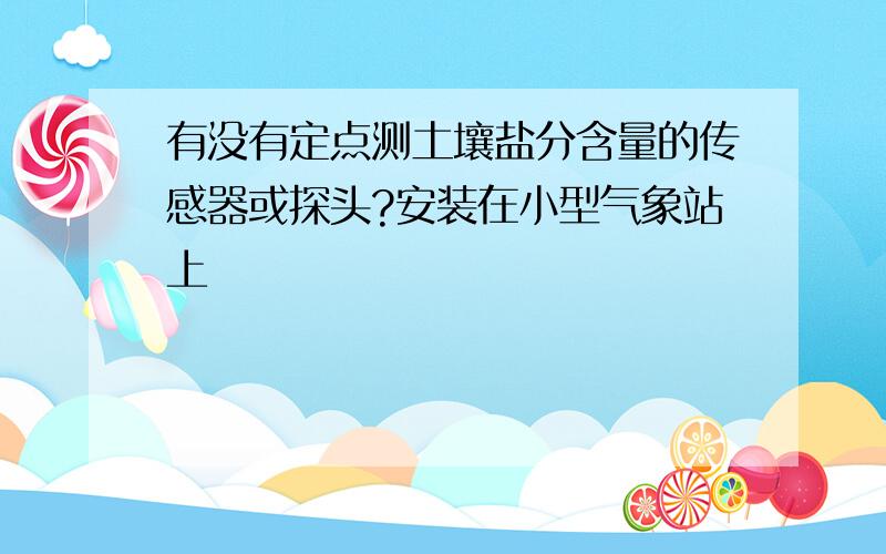 有没有定点测土壤盐分含量的传感器或探头?安装在小型气象站上