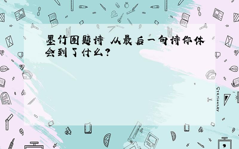 墨竹图题诗 从最后一句诗你体会到了什么?