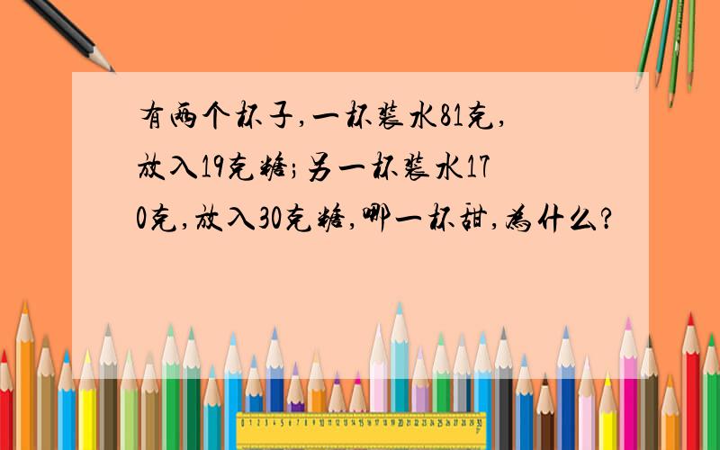 有两个杯子,一杯装水81克,放入19克糖;另一杯装水170克,放入30克糖,哪一杯甜,为什么?