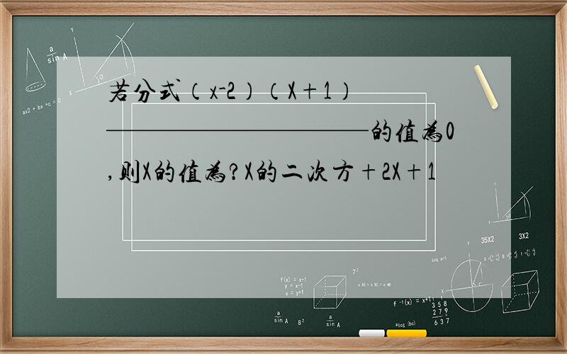 若分式（x-2）（X+1） ——————————的值为0,则X的值为?X的二次方+2X+1