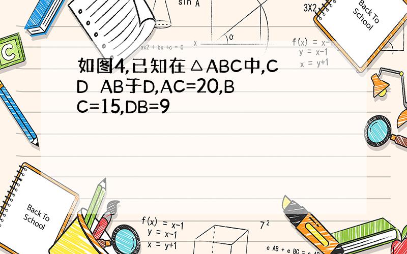 如图4,已知在△ABC中,CD⊥AB于D,AC=20,BC=15,DB=9