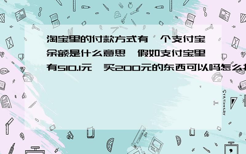 淘宝里的付款方式有一个支付宝余额是什么意思,假如支付宝里有510.1元,买200元的东西可以吗怎么扣费?