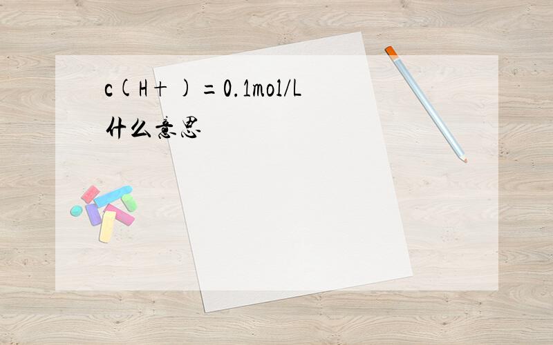 c(H+)=0.1mol/L什么意思