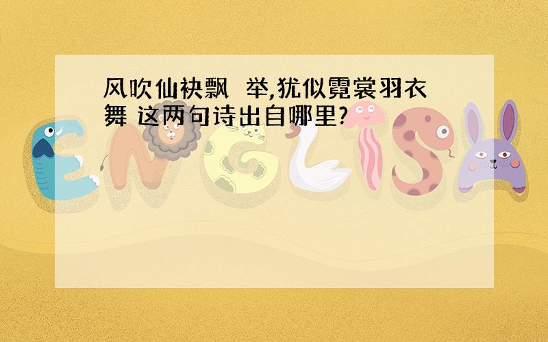 风吹仙袂飘飖举,犹似霓裳羽衣舞 这两句诗出自哪里?