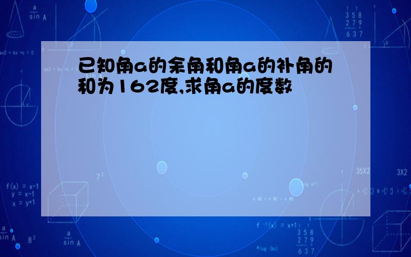 已知角a的余角和角a的补角的和为162度,求角a的度数