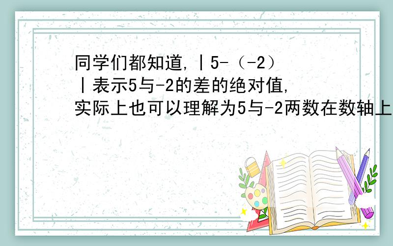 同学们都知道,丨5-（-2）丨表示5与-2的差的绝对值,实际上也可以理解为5与-2两数在数轴上所对应的两点之