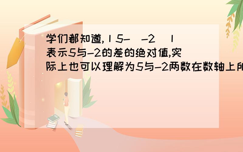 学们都知道,丨5-（-2）丨表示5与-2的差的绝对值,实际上也可以理解为5与-2两数在数轴上所对应的两