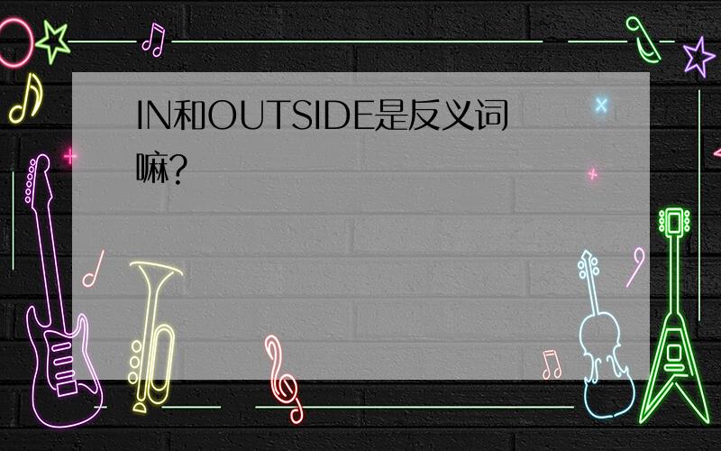 IN和OUTSIDE是反义词嘛?