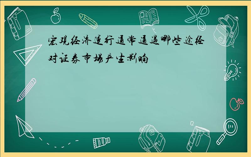 宏观经济运行通常通过哪些途径对证券市场产生影响