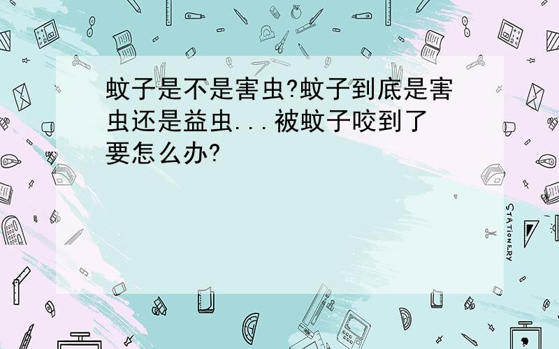 蚊子是不是害虫?蚊子到底是害虫还是益虫...被蚊子咬到了要怎么办?