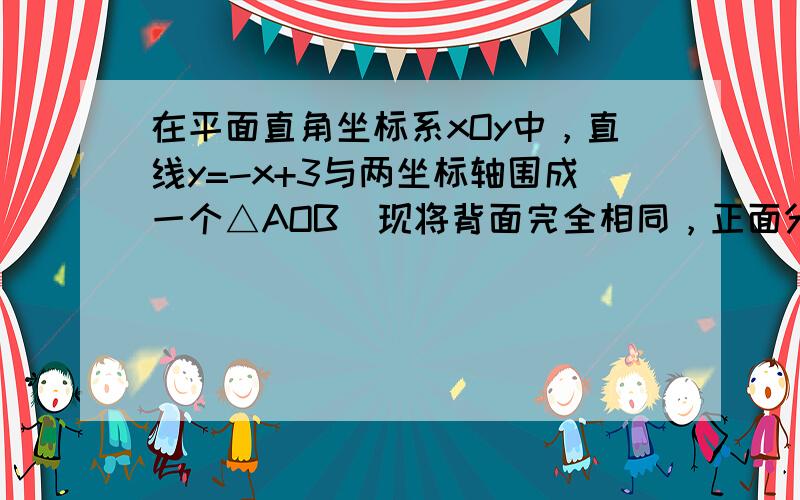 在平面直角坐标系xOy中，直线y=-x+3与两坐标轴围成一个△AOB．现将背面完全相同，正面分别标有数l、2、3、12