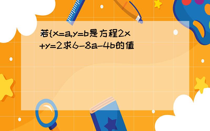 若{x=a,y=b是方程2x+y=2求6-8a-4b的值