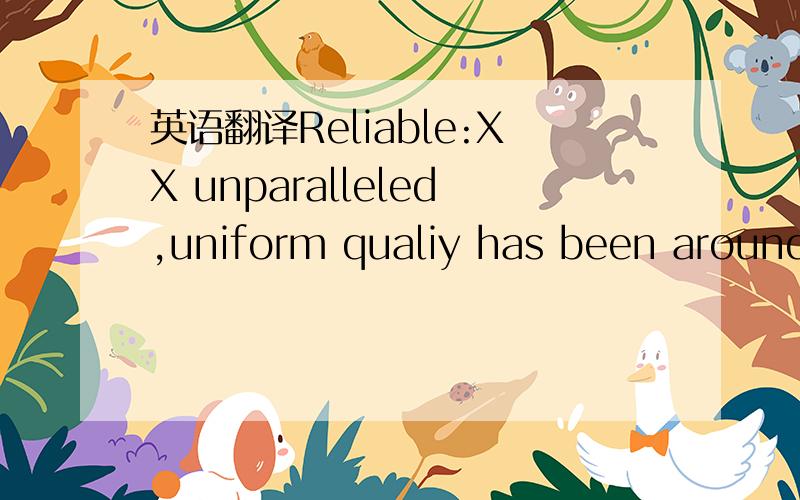 英语翻译Reliable:XX unparalleled,uniform qualiy has been around