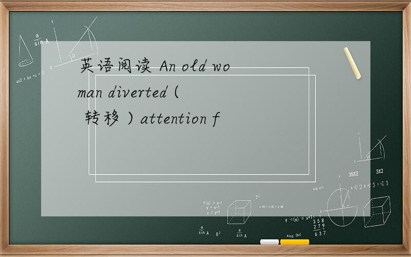 英语阅读 An old woman diverted ( 转移 ) attention f