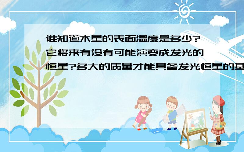 谁知道木星的表面温度是多少?它将来有没有可能演变成发光的恒星?多大的质量才能具备发光恒星的基本条件