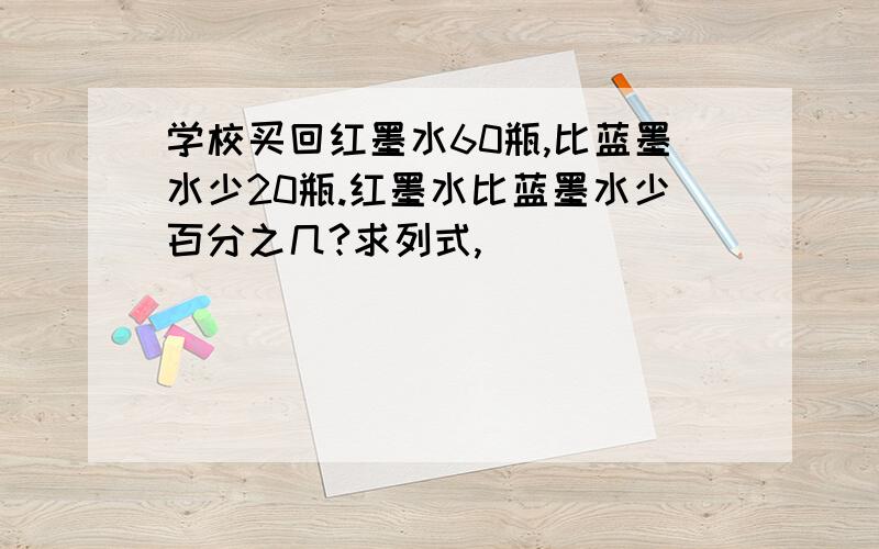 学校买回红墨水60瓶,比蓝墨水少20瓶.红墨水比蓝墨水少百分之几?求列式,