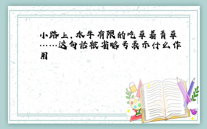 小路上,水牛有限的吃草着青草……这句话被省略号表示什么作用