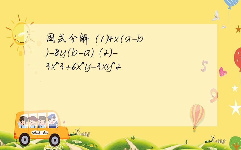 因式分解 （1）4x（a-b）-8y（b-a） （2）-3x^3+6x^y-3xy^2