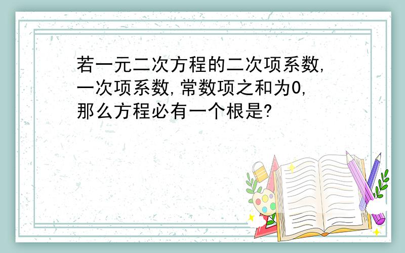 若一元二次方程的二次项系数,一次项系数,常数项之和为0,那么方程必有一个根是?