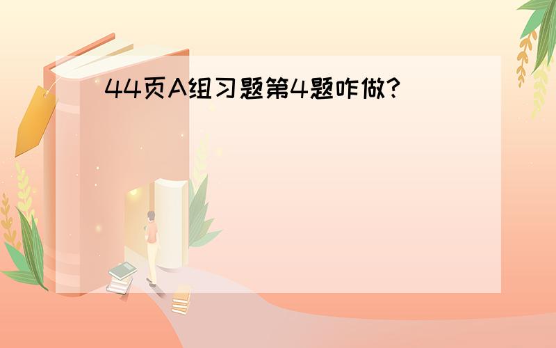 44页A组习题第4题咋做?