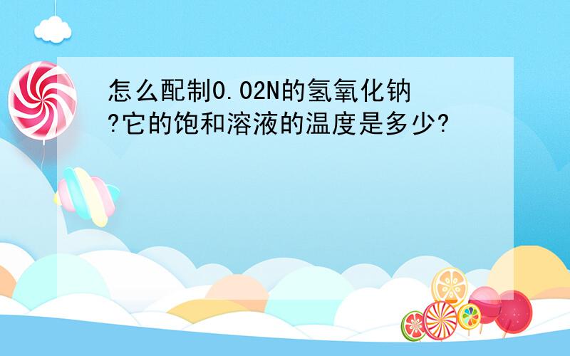 怎么配制0.02N的氢氧化钠?它的饱和溶液的温度是多少?