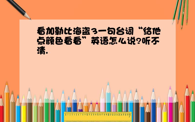 看加勒比海盗3一句台词“给他点颜色看看”英语怎么说?听不清.