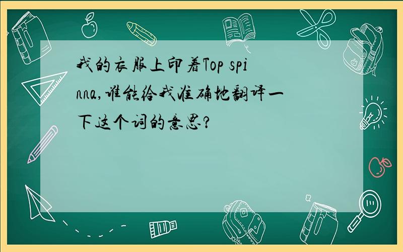 我的衣服上印着Top spinna,谁能给我准确地翻译一下这个词的意思?