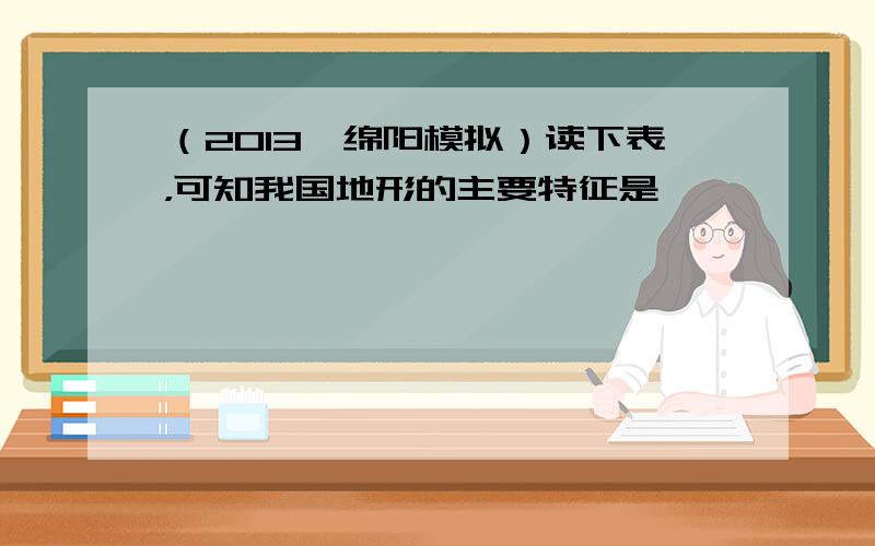 （2013•绵阳模拟）读下表，可知我国地形的主要特征是