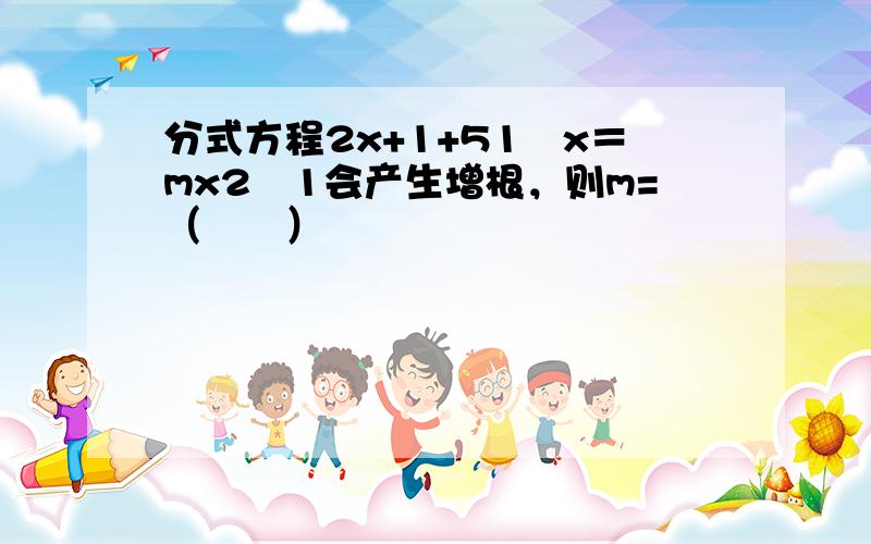 分式方程2x+1+51−x＝mx2−1会产生增根，则m=（　　）