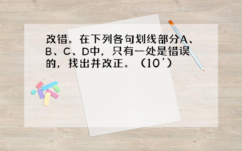 改错。在下列各句划线部分A、B、C、D中，只有一处是错误的，找出并改正。（10’）