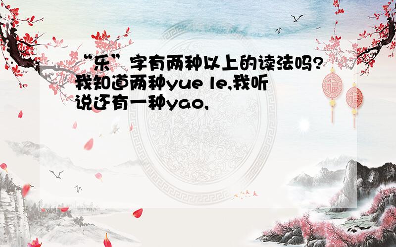 “乐”字有两种以上的读法吗?我知道两种yue le,我听说还有一种yao,