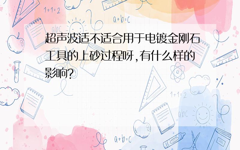 超声波适不适合用于电镀金刚石工具的上砂过程呀,有什么样的影响?