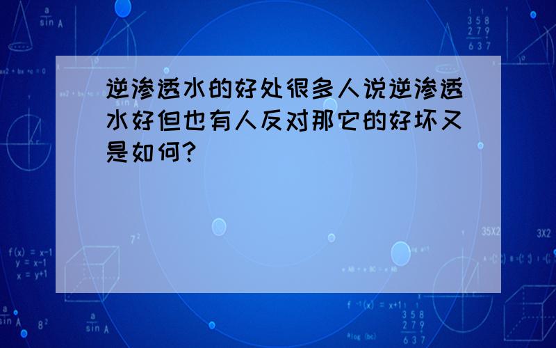 逆渗透水的好处很多人说逆渗透水好但也有人反对那它的好坏又是如何?