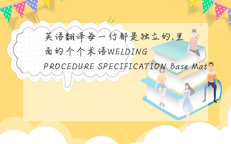 英语翻译每一行都是独立的,里面的个个术语WELDING PROCEDURE SPECIFICATION Base Mat