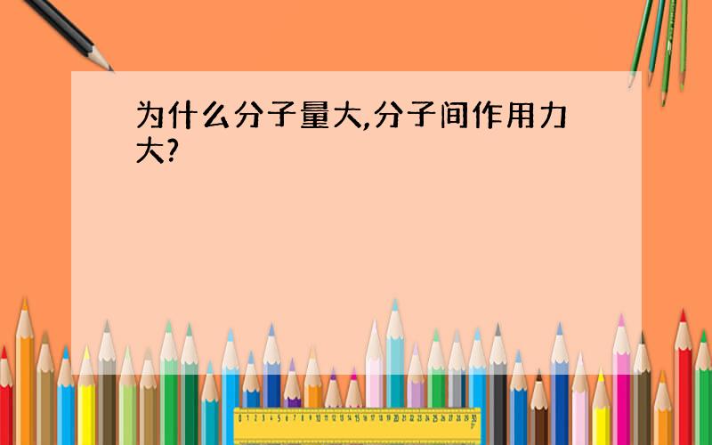 为什么分子量大,分子间作用力大?