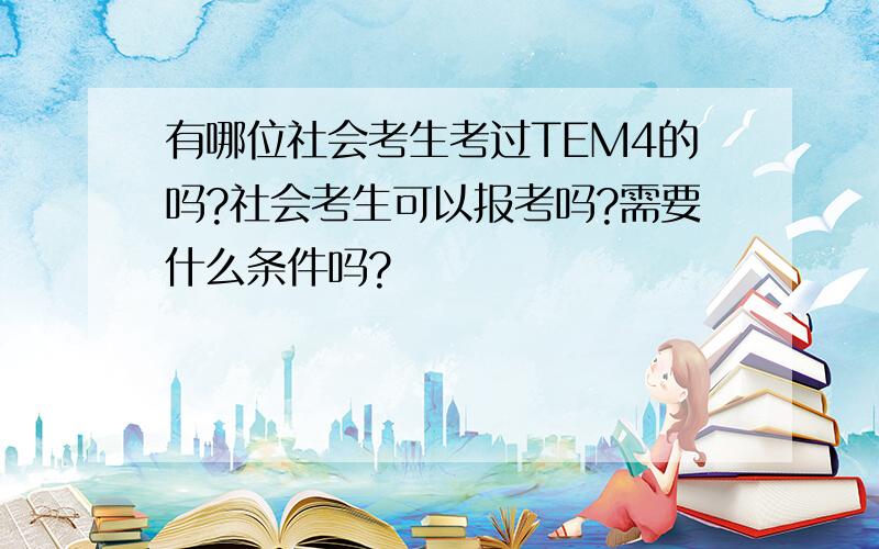 有哪位社会考生考过TEM4的吗?社会考生可以报考吗?需要什么条件吗?