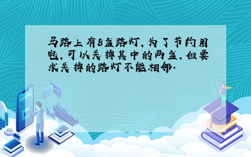 马路上有8盏路灯,为了节约用电,可以关掉其中的两盏,但要求关掉的路灯不能相邻.